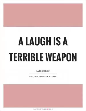 A laugh is a terrible weapon Picture Quote #1