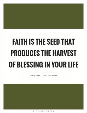 Faith is the seed that produces the harvest of blessing in your life Picture Quote #1