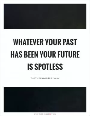 Whatever your past has been your future is spotless Picture Quote #1