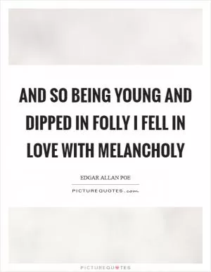 And so being young and dipped in folly I fell in love with melancholy Picture Quote #1