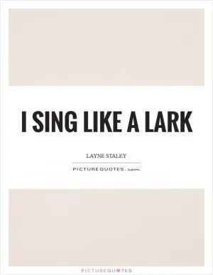I sing like a lark Picture Quote #1