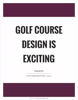 Golf course design is exciting Picture Quote #1