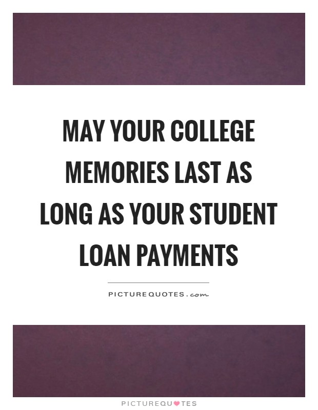 May your college memories last as long as your student loan payments Picture Quote #1