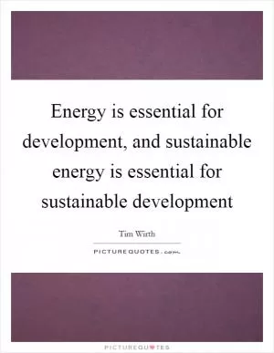 Energy is essential for development, and sustainable energy is essential for sustainable development Picture Quote #1
