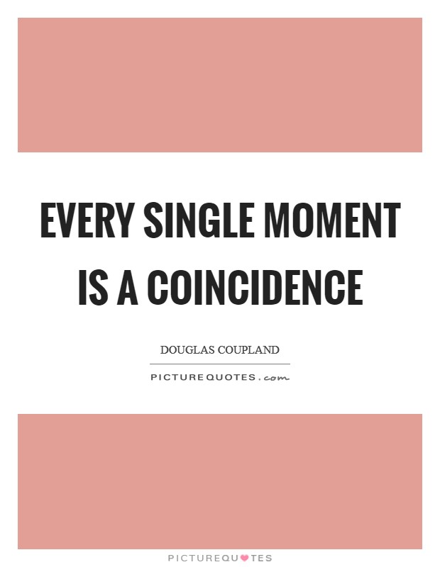Every single moment is a coincidence Picture Quote #1