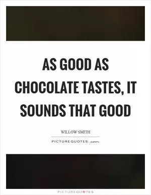 As good as chocolate tastes, it sounds that good Picture Quote #1