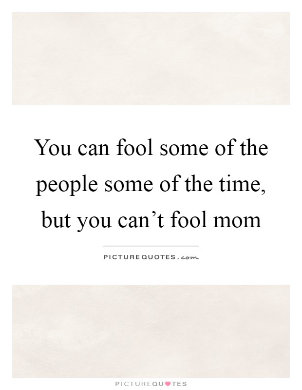 You can fool some of the people some of the time, but you can't fool mom Picture Quote #1