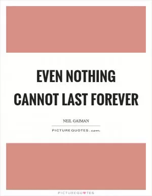 Even nothing cannot last forever Picture Quote #1