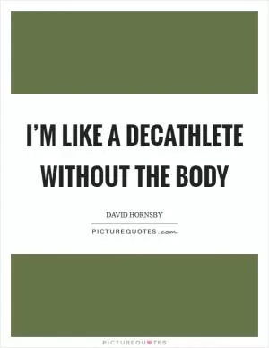 I’m like a decathlete without the body Picture Quote #1