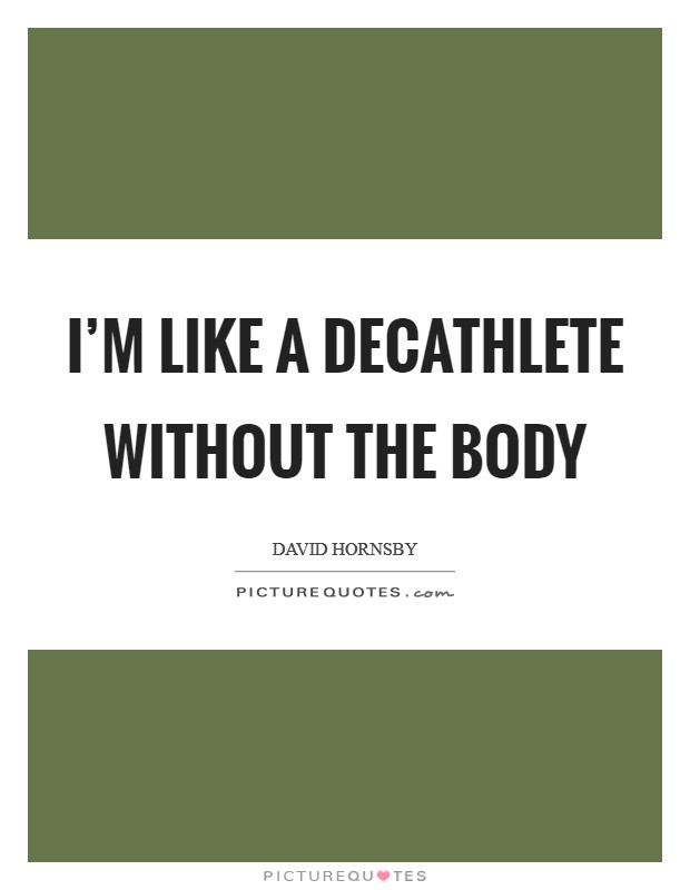 I'm like a decathlete without the body Picture Quote #1