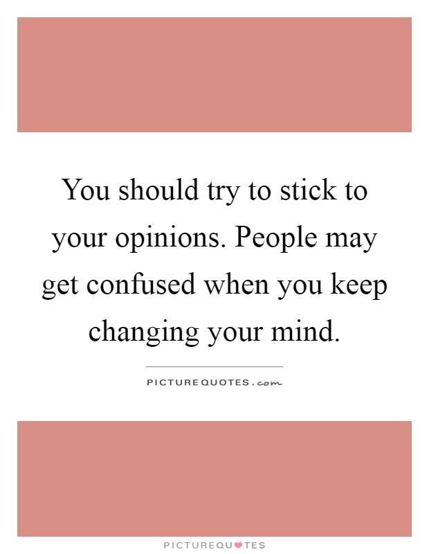 You should try to stick to your opinions. People may get confused when you keep changing your mind Picture Quote #1