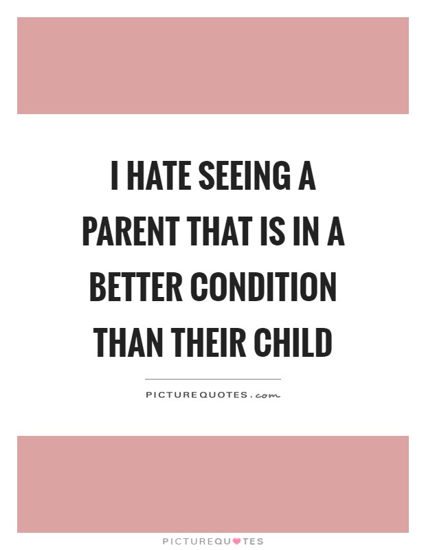 I hate seeing a parent that is in a better condition than their child Picture Quote #1