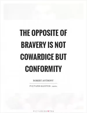 The opposite of bravery is not cowardice but conformity Picture Quote #1