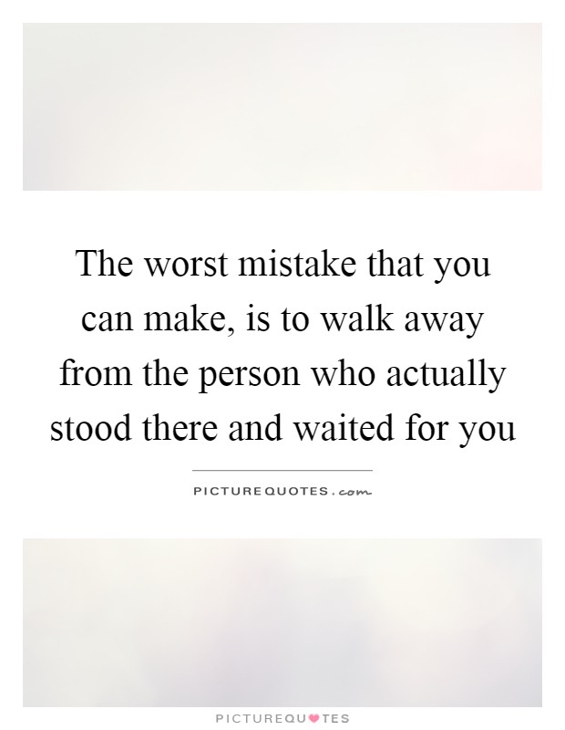 The worst mistake that you can make, is to walk away from the person who actually stood there and waited for you Picture Quote #1
