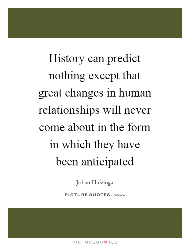 History can predict nothing except that great changes in human relationships will never come about in the form in which they have been anticipated Picture Quote #1