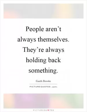 People aren’t always themselves. They’re always holding back something Picture Quote #1