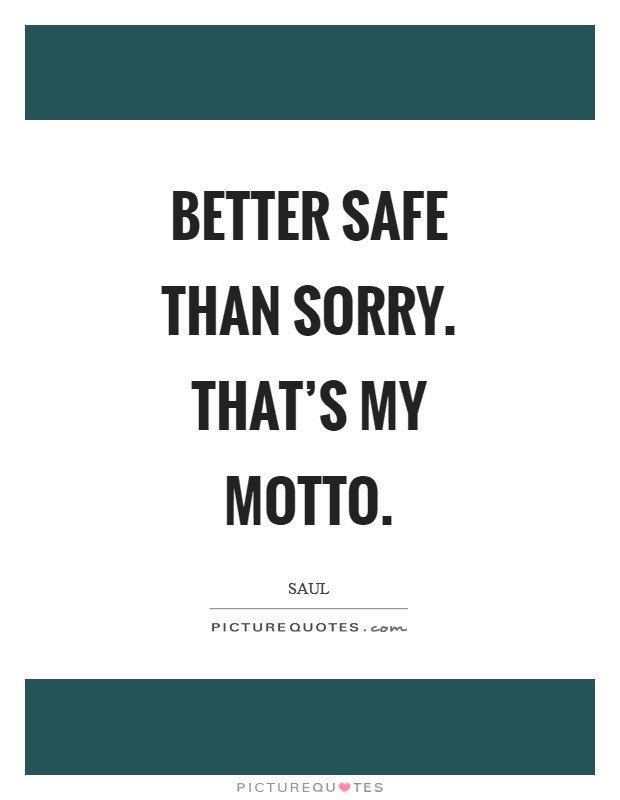 Better safe than sorry. That's my motto Picture Quote #1