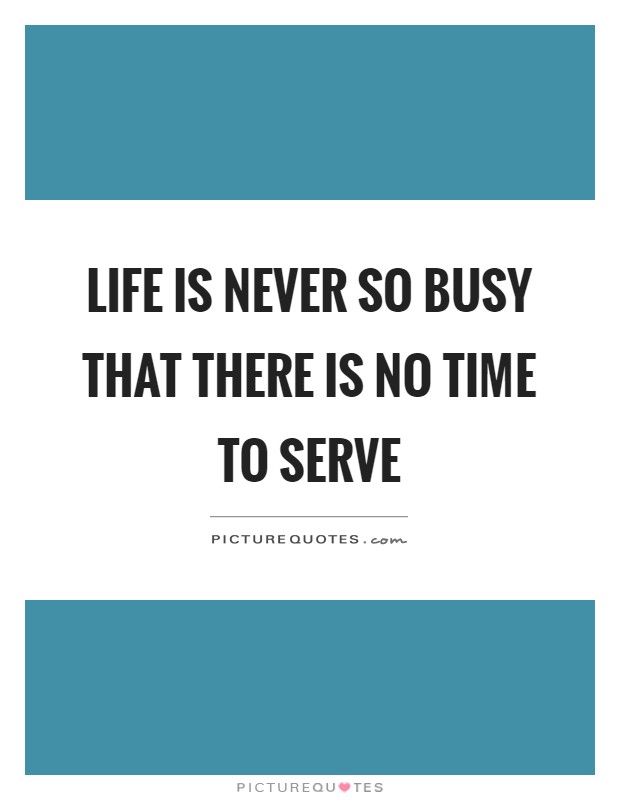 Life is never so busy that there is no time to serve Picture Quote #1