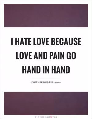 I hate love because love and pain go hand in hand Picture Quote #1