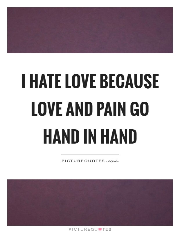 I hate love because love and pain go hand in hand Picture Quote #1