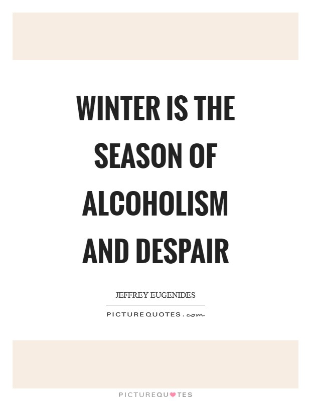 Winter is the season of alcoholism and despair Picture Quote #1