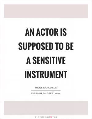 An actor is supposed to be a sensitive instrument Picture Quote #1