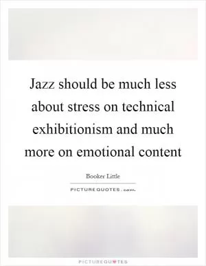 Jazz should be much less about stress on technical exhibitionism and much more on emotional content Picture Quote #1