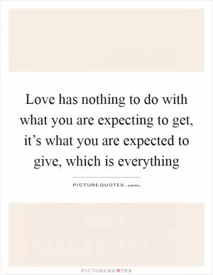 Love has nothing to do with what you are expecting to get, it’s what you are expected to give, which is everything Picture Quote #1