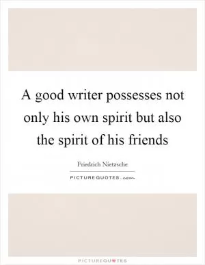 A good writer possesses not only his own spirit but also the spirit of his friends Picture Quote #1