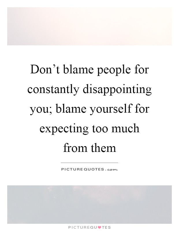 Don't blame people for constantly disappointing you; blame yourself for expecting too much from them Picture Quote #1