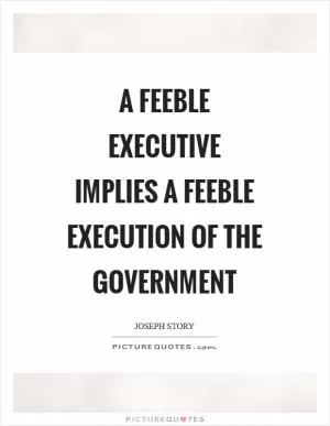 A feeble executive implies a feeble execution of the government Picture Quote #1
