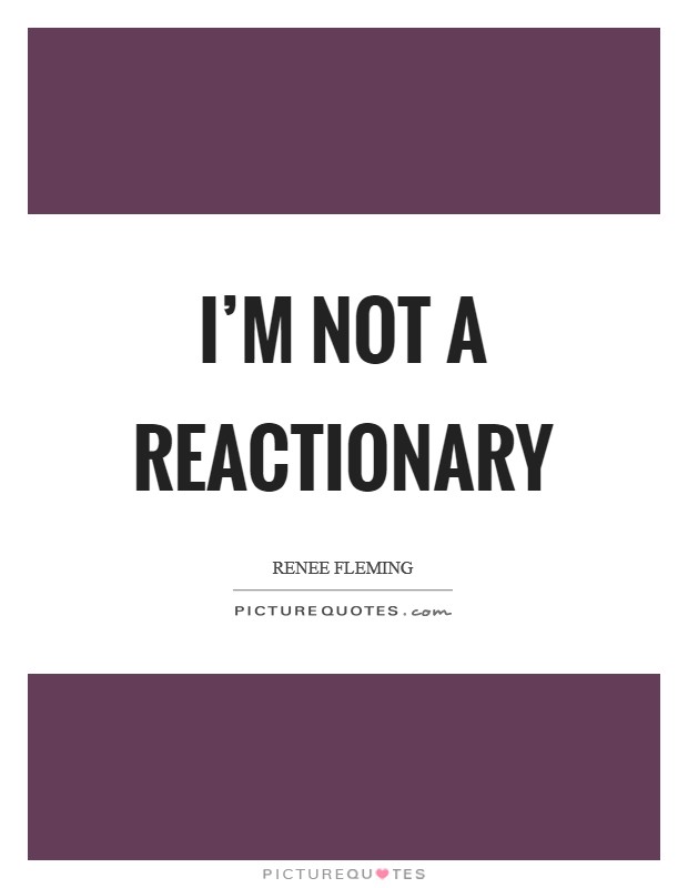 I'm not a reactionary Picture Quote #1