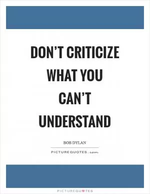Don’t criticize what you can’t understand Picture Quote #1