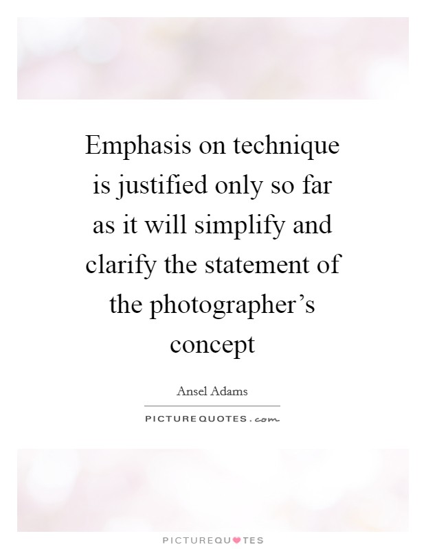 Emphasis on technique is justified only so far as it will simplify and clarify the statement of the photographer's concept Picture Quote #1