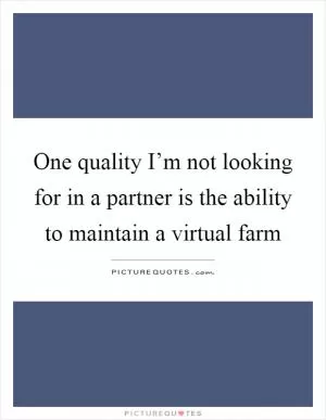 One quality I’m not looking for in a partner is the ability to maintain a virtual farm Picture Quote #1