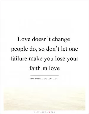 Love doesn’t change, people do, so don’t let one failure make you lose your faith in love Picture Quote #1