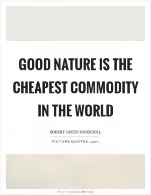 Good nature is the cheapest commodity in the world Picture Quote #1