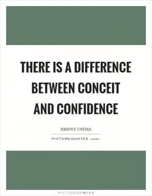 There is a difference between conceit and confidence Picture Quote #1