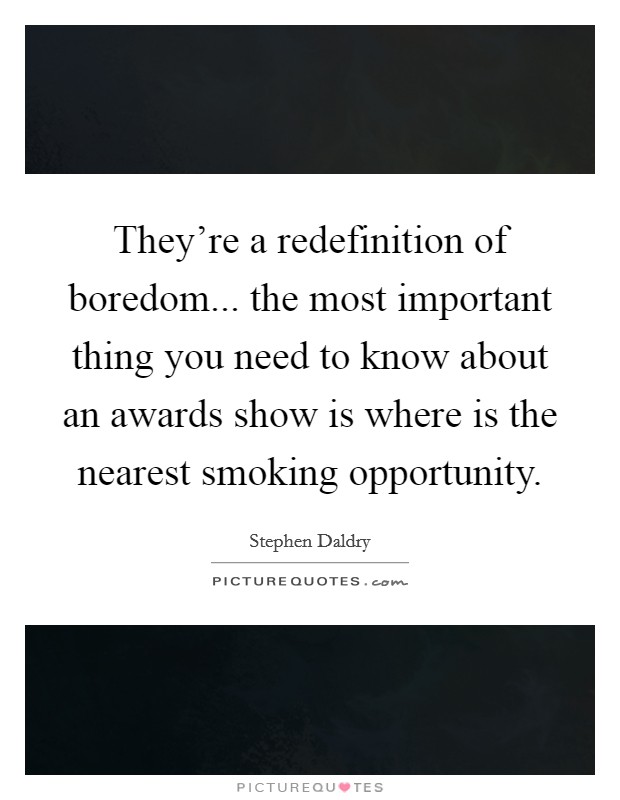 They're a redefinition of boredom... the most important thing you need to know about an awards show is where is the nearest smoking opportunity Picture Quote #1