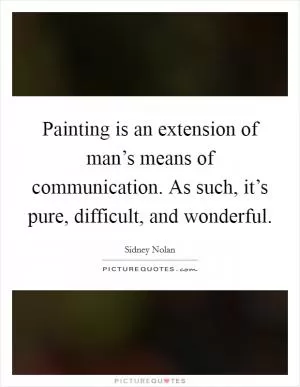 Painting is an extension of man’s means of communication. As such, it’s pure, difficult, and wonderful Picture Quote #1