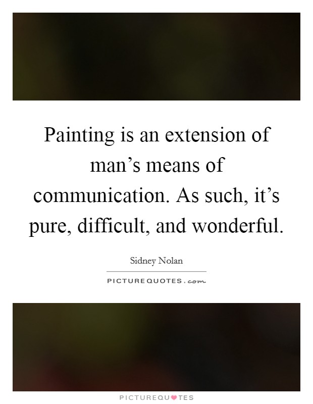 Painting is an extension of man's means of communication. As such, it's pure, difficult, and wonderful Picture Quote #1