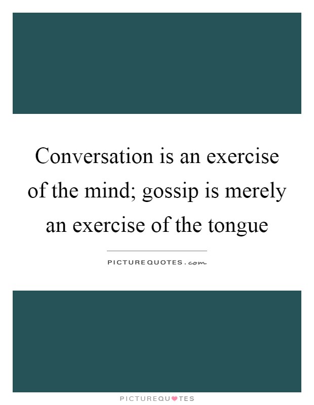 Conversation is an exercise of the mind; gossip is merely an exercise of the tongue Picture Quote #1