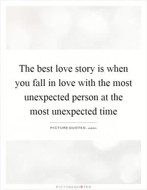 The best love story is when you fall in love with the most unexpected person at the most unexpected time Picture Quote #1
