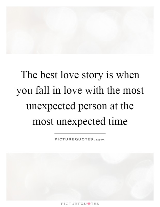 The best love story is when you fall in love with the most unexpected person at the most unexpected time Picture Quote #1