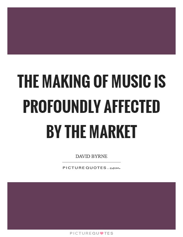 The making of music is profoundly affected by the market Picture Quote #1