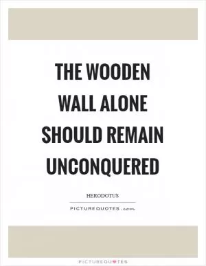 The wooden wall alone should remain unconquered Picture Quote #1