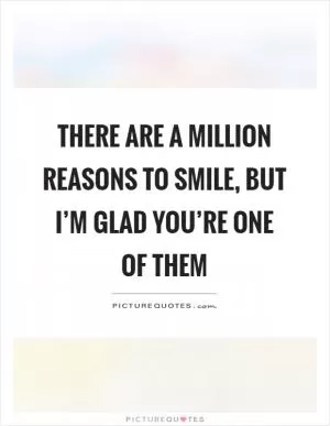 There are a million reasons to smile, but I’m glad you’re one of them Picture Quote #1