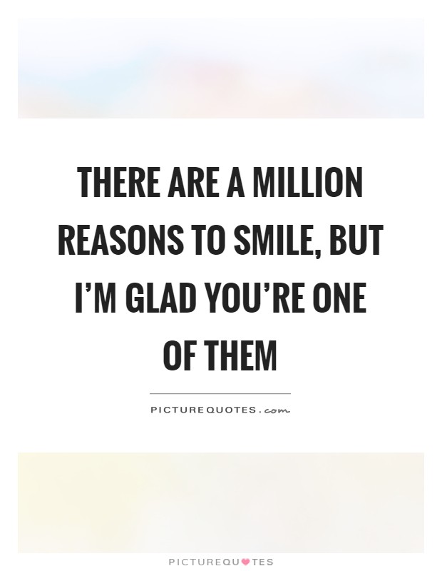 There are a million reasons to smile, but I'm glad you're one of them Picture Quote #1