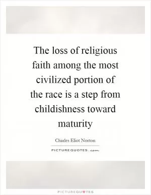 The loss of religious faith among the most civilized portion of the race is a step from childishness toward maturity Picture Quote #1