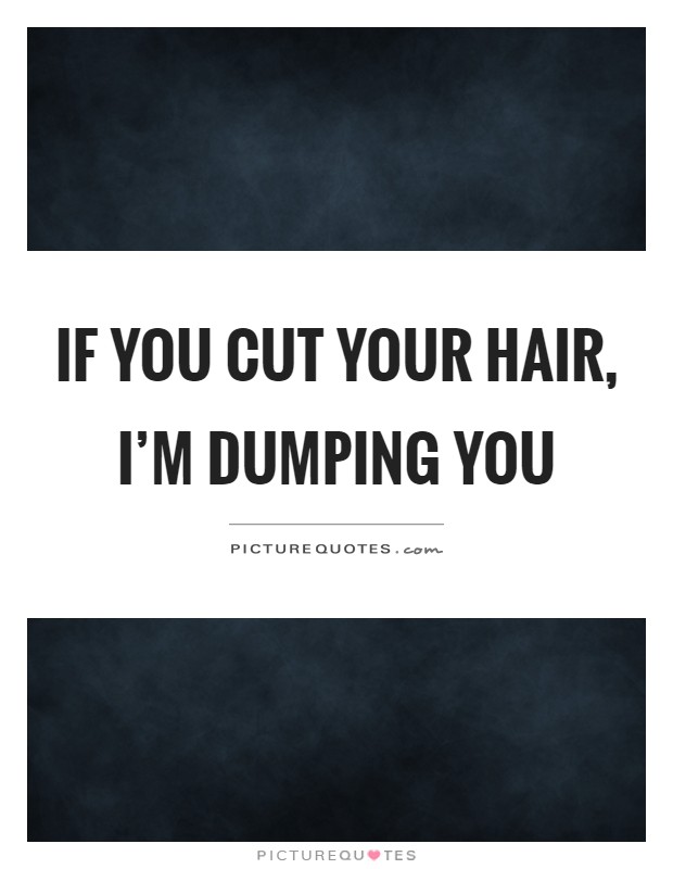 If you cut your hair, I'm dumping you Picture Quote #1